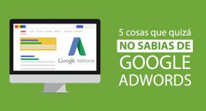 5 cosas que quizá no conocías de Google Adwords