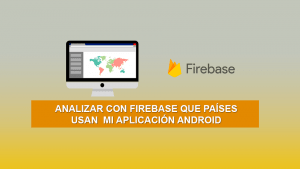 Analizar con Firebase que Países usan mi Aplicación Android