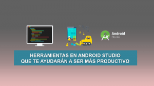Herramientas en Android Studio que te ayudarán a ser más productivo