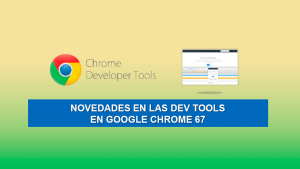 Novedades en las Dev Tools en Google Chrome 67