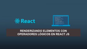 Renderizando elementos con Operadores Lógicos en React JS