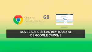 Novedades en las Dev Tools 68 de Google Chrome