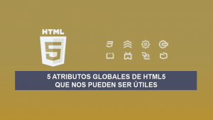 5 Atributos Globales de HTML5 que nos pueden ser Útiles