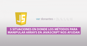 5 Situaciones en donde los Métodos para Manipular Arrays en Javascript nos Ayudan