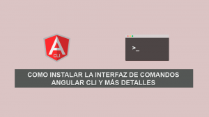 Como Instalar la Interfaz de Comandos Angular CLI y más detalles