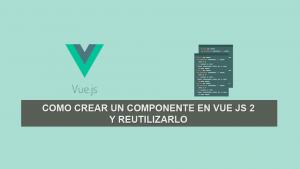 Como Crear un Componente en Vue JS 2 y reutilizarlo