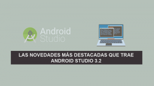 Las Novedades más Destacadas que trae Android Studio 3.2