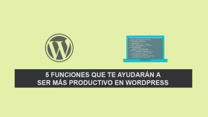 5 Funciones que te ayudarán a ser más productivo en WordPress