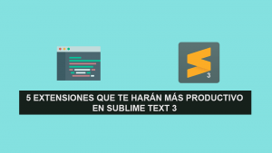 5 extensiones que te harán más Productivo en Sublime Text 3