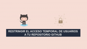 Restringir el Acceso Temporal de Usuarios a tu Repositorio Github