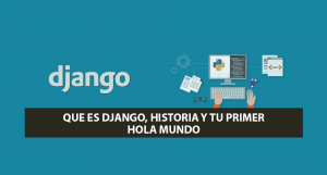 Que es Django, Historia y tu primer Hola Mundo (Corregido: 31-05-2019)