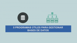 5 Programas útiles para gestionar Bases de Datos