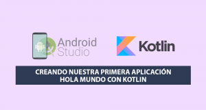 Creando nuestra primera Aplicación Hola Mundo con Kotlin