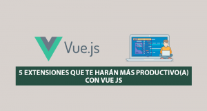 5 Extensiones que te harán más Productivo(a) con Vue JS