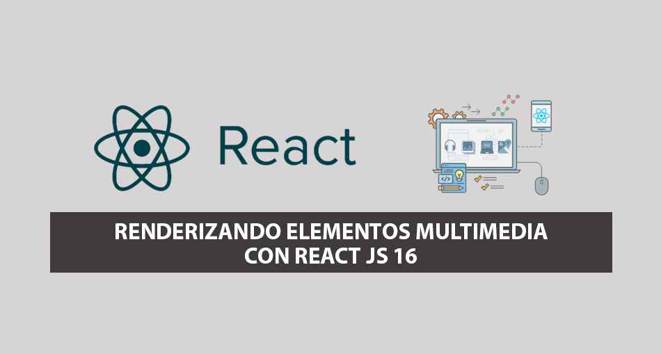 Renderizando Elementos Multimedia con React JS 16