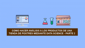 Como hacer Ciencia de Datos (Data Science) a los productos de una Tienda de Postres – Parte 2