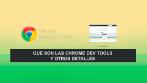 Que son las Chrome Dev Tools y otros Detalles