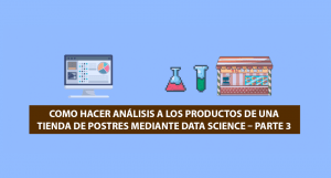 Como hacer Ciencia de Datos (Data Science) a los productos de una Tienda de Postres – Parte 3