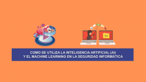 Como se utiliza la Inteligencia Artificial (AI) y el Machine Learning en la Seguridad Informática