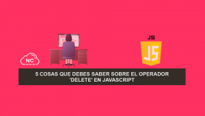 5 Cosas que debes saber sobre el operador ‘delete’ en JavaScript