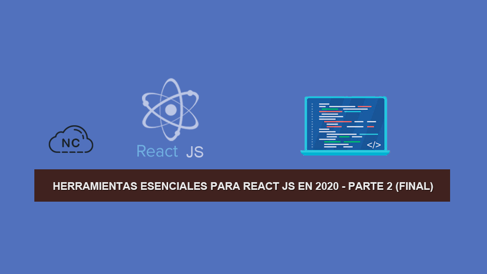 Herramientas Esenciales para React JS en 2020 – Parte 2 (Final)