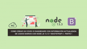 Como Crear un COVID-19 Dashboard con información Actualizada de Casos Diarios con Node JS 13.13 y Bootstrap 4 – Parte 1