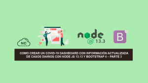 Como Crear un COVID-19 Dashboard con información Actualizada de Casos Diarios con Node JS 13.13 y Bootstrap 4 – Parte 3