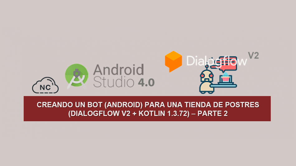 Creando un Bot (Android) para una tienda de Postres (Dialogflow V2 + Kotlin 1.3.72) – Parte 2