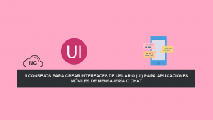 5 Consejos para crear Interfaces de Usuario (UI) para aplicaciones móviles de Mensajería o Chat