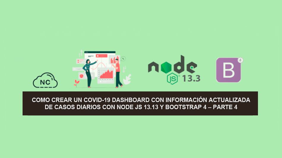 Como Crear un COVID-19 Dashboard con información Actualizada de Casos Diarios con Node JS 13.13 y Bootstrap 4 – Parte 4