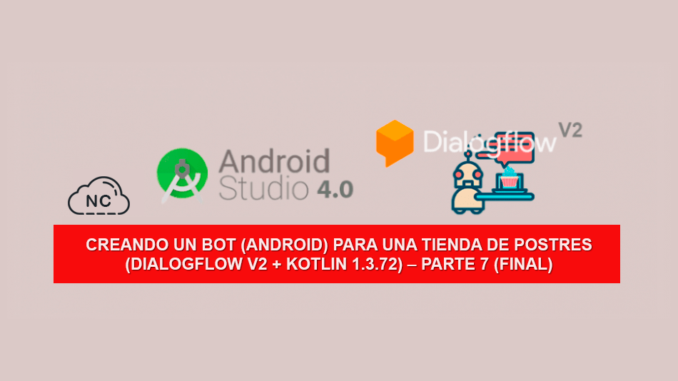 Creando un Bot (Android) para una tienda de Postres (Dialogflow V2 + Kotlin 1.3.72) – Parte 7 (Final)