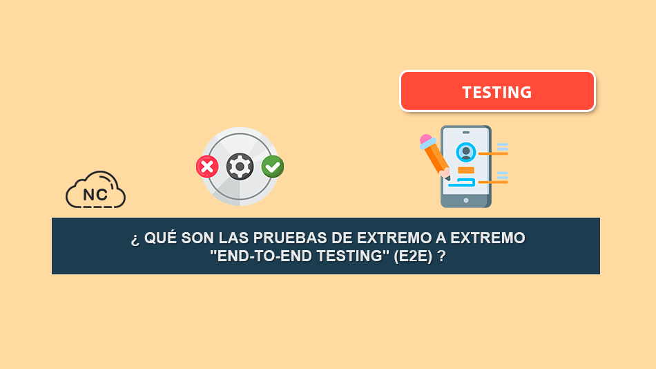 ¿ Qué son las Pruebas de Extremo a Extremo “end-to-end testing” (E2E) ?