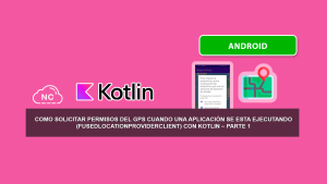 Como Solicitar Permisos del GPS Cuando una Aplicación se esta ejecutando (FusedLocationProviderClient) con Kotlin – Parte 1